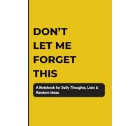 DON'T LET ME FORGET THIS: Notebook for Daily Thoughts, Lists & Random Ideas