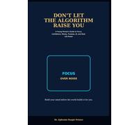 DON'T LET THE ALGORITHM RAISE YOU: A Young Person's Guide to Focus, Confidence, Money, Purpose, AI, and Real-Life Power