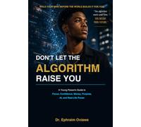 DON'T LET THE ALGORITHM RAISE YOU: A Young Person's Guide to Focus, Confidence, Money, Purpose, AI, and Real-Life Power
