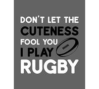 Don't Let the Cuteness Fool You - I Play Rugby: Rugby Gift for People Who Love Playing Rugby - Funny Saying on Rugby Themed Cover Design for Athletes - Blank Lined Journal or Notebook