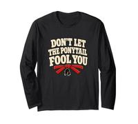 Don't Let the Ponytail Fool You Karate Humor Long Sleeve T-Shirt