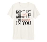 Don't Let The Ugly in Others Kill The Beauty in You Premium T-Shirt