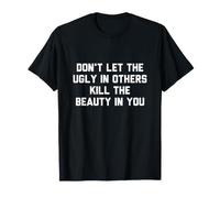Dont Let The Ugly in Others Kill The Beauty in You T-Shirt