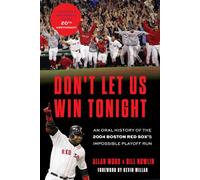 Don't Let Us Win Tonight: An Oral History of the 2004 Boston Red Sox's Impossible Playoff Run