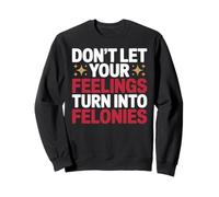Don't Let Your Feelings Turn Into Felonies Emotional Control Sweatshirt