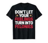 Don't Let Your Feelings Turn Into Felonies Emotional Control T-Shirt