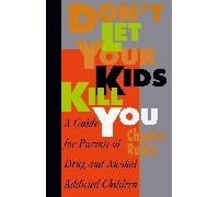 Don't Let Your Kids Kill You: Guide for Parents of Drug and Alcohol Addicted Children