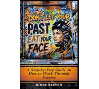 Don't Let Your Past Eat Your Face: A Step-by-Step Guide on How to Work Through Trauma