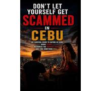 DON'T LET YOURSELF GET SCAMMED IN CEBU: The Survival Guide to Dating in Cebu: Avoid Scams, Recognize the Warning Signs, and Find Something Real