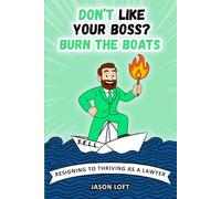 Don't Like Your Boss? Burn the Boats: From resigning to thriving as a lawyer.