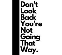 Don't Look Back You're Not Going That Way: Inspirational Journal - Notebook to Write In for Men - Women | Lined Paper | Motivational Quotes Journal (Inspirational Journals to Write In)
