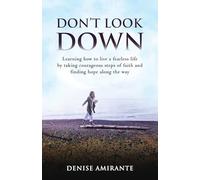 Don't Look Down: Learning How to Live a Fearless Life by Taking Courageous Steps of Faith and Finding Hope Along the Way