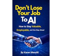 Don't Lose Your Job To AI: How to Stay Valuable, Employable, and One Step Ahead