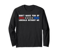 Don't Make Fun of Liberals Without Me Political USA Humor Long Sleeve T-Shirt