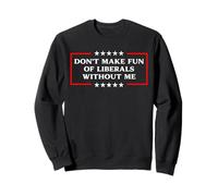 Don't Make Fun Of Liberals Without Me Political USA Humor Sweatshirt