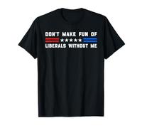 Don't Make Fun of Liberals Without Me Political USA Humor T-Shirt