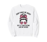 Don't Make Me Angry Or I'll Start Acting Like My Father Sweatshirt