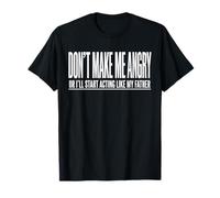 Dont Make Me Angry Or I'll Start Acting Like My Father T-Shirt