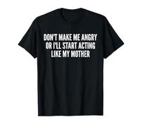Don't Make Me Angry Or I'll Start Acting Like My Mother Mom T-Shirt