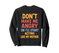 Don't Make Me Angry Or I'll Start Acting Like My Mother Sweatshirt