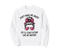 Don't Make Me Angry Or I'll Start Acting Like My Mother Sweatshirt