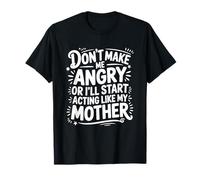 Don't Make Me Angry Or I'll Start Acting Like My Mother T-Shirt