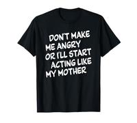 Don't Make Me Angry Or I'll Start Acting Like My Mother T-Shirt