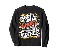Don't Make Me Angry Or I'll Start Acting Like My Mothers Day Sweatshirt