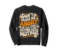 Don't Make Me Angry Or I'll Start Acting Like My Mothers Day Sweatshirt