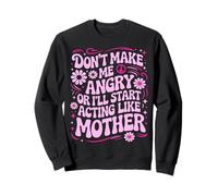 Don't Make Me Angry Or I'll Start Acting Like My Mothers Day Sweatshirt