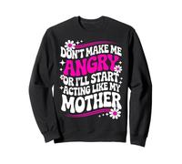 Don't Make Me Angry Or I'll Start Acting Like My Mothers Day Sweatshirt