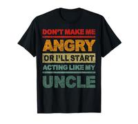 Don't Make Me Angry Or I'll Start Acting Like My Uncle T-Shirt