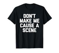 Don't Make Me Cause A Scene - Funny Saying Sarcastic Novelty T-Shirt