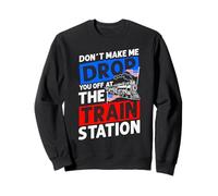 DON'T MAKE ME DROP YOU OFF AT THE TRAIN STATION Sweatshirt