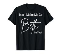 Don't Make Me Go Beth On You. Funny Sarcastic T-Shirt