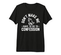 Don't Make Me Have to Go to Confession | Catholics Faith Premium T-Shirt