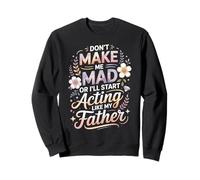 Don't Make Me Mad Or I'll Start Acting Like My Father Sweatshirt