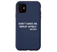 Don't Make Me Repeat Myself History Funny Quote Meme ON BACK Case for iPhone 11