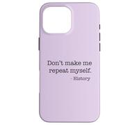 Don't Make Me Repeat Myself History Funny Quote Meme ON BACK Case for iPhone 16 Pro Max