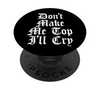 Don't Make Me Top I'll Cry Funny Gay LGTBQ Gothic Text Meme PopSockets Adhesive PopGrip