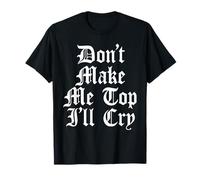Don't Make Me Top I'll Cry Funny Gay LGTBQ Gothic Text Meme T-Shirt