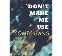 Don't Make Me Use Comic Sans: Artistic Notebook for Graphic Designers, Journal/Diary, Funny Typography, Creative Gift for Birthday or Christmas (Trendy Journals and Notebooks)