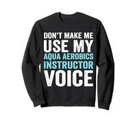 Don't Make Me Use My Aqua Aerobics Instructor Voice Sweatshirt