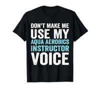 Don't Make Me Use My Aqua Aerobics Instructor Voice T-Shirt