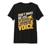 Don't Make Me Use My Backhoe Operator Voice Premium T-Shirt