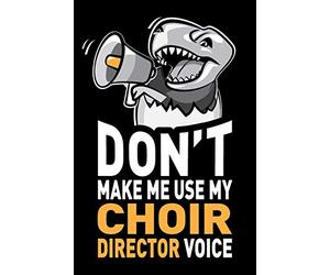 Don't Make Me Use My Choir Director Voice: Funny Choir Director Journal Notebook Diary Gag Appreciation Thank You Gift