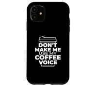 Don't Make Me Use My Coffee Voice - Funny Coffee Case for iPhone 11