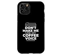 Don't Make Me Use My Coffee Voice - Funny Coffee Case for iPhone 11 Pro