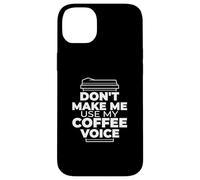 Don't Make Me Use My Coffee Voice - Funny Coffee Case for iPhone 14 Plus