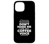 Don't Make Me Use My Coffee Voice - Funny Coffee Case for iPhone 15